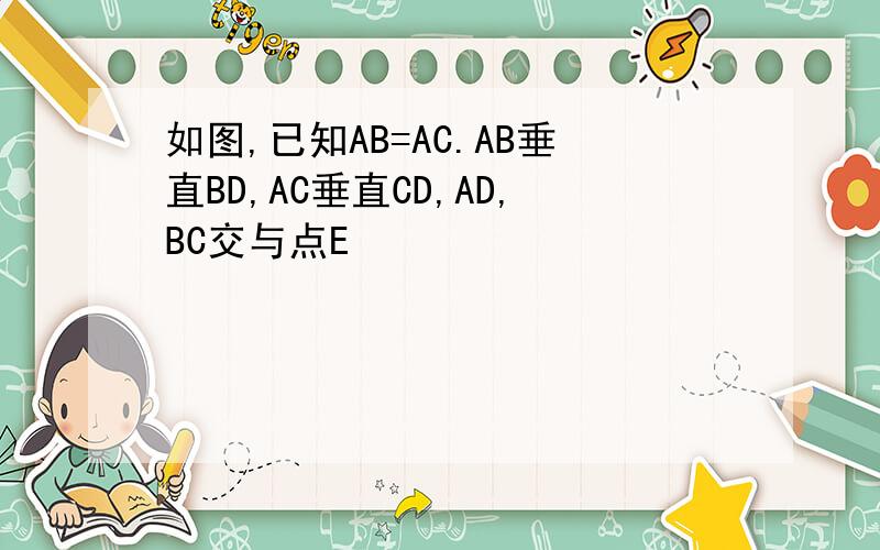 如图,已知AB=AC.AB垂直BD,AC垂直CD,AD,BC交与点E