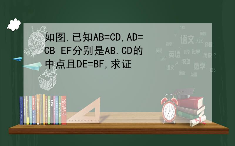 如图,已知AB=CD,AD=CB EF分别是AB.CD的中点且DE=BF,求证