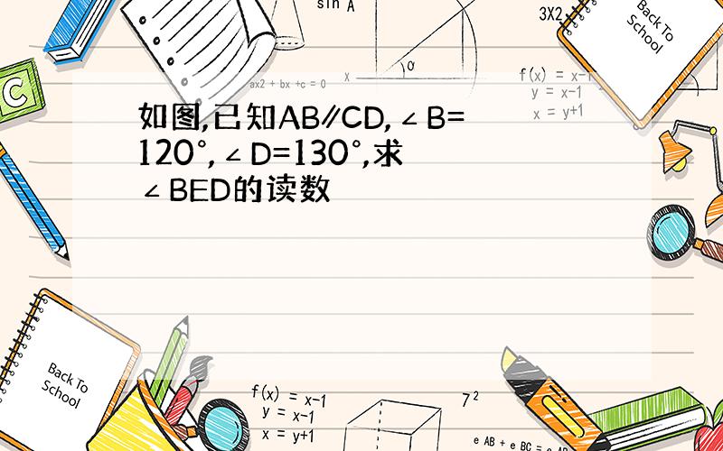 如图,已知AB∥CD,∠B=120°,∠D=130°,求∠BED的读数