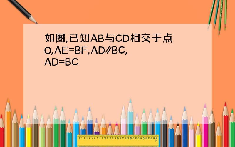 如图,已知AB与CD相交于点O,AE=BF,AD∥BC,AD=BC