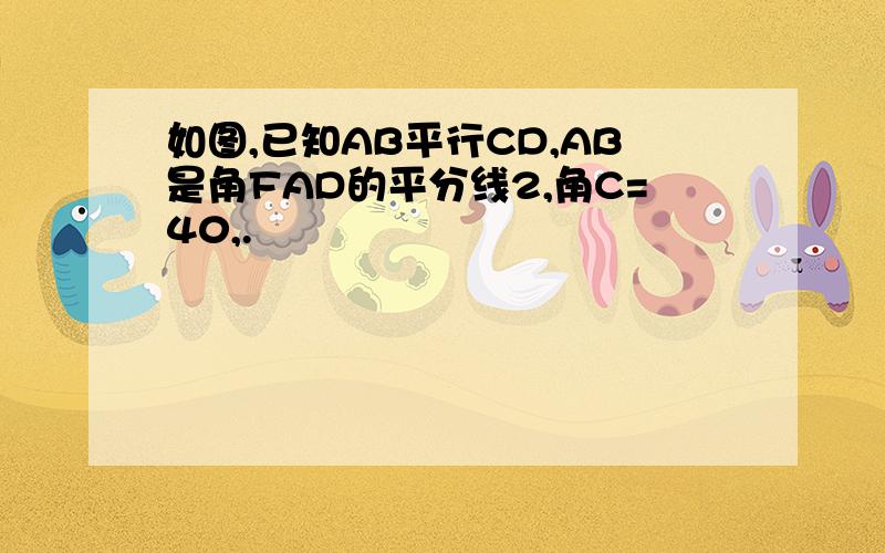 如图,已知AB平行CD,AB是角FAD的平分线2,角C=40,.