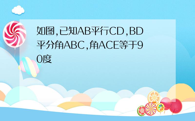 如图,已知AB平行CD,BD平分角ABC,角ACE等于90度