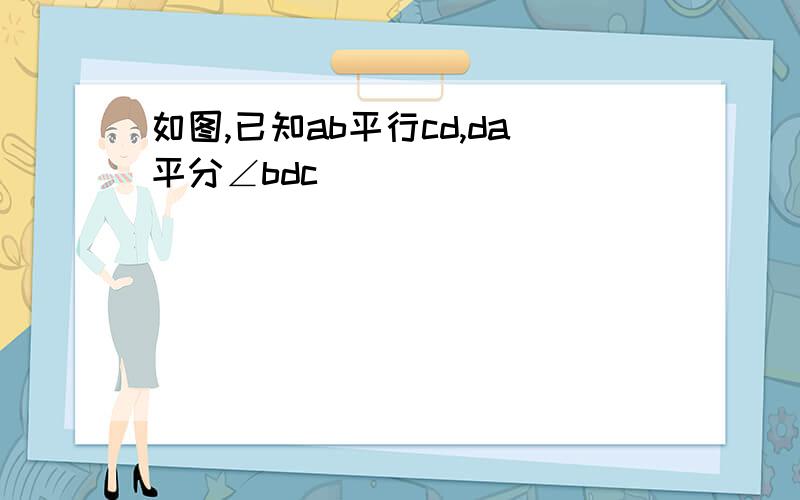 如图,已知ab平行cd,da平分∠bdc