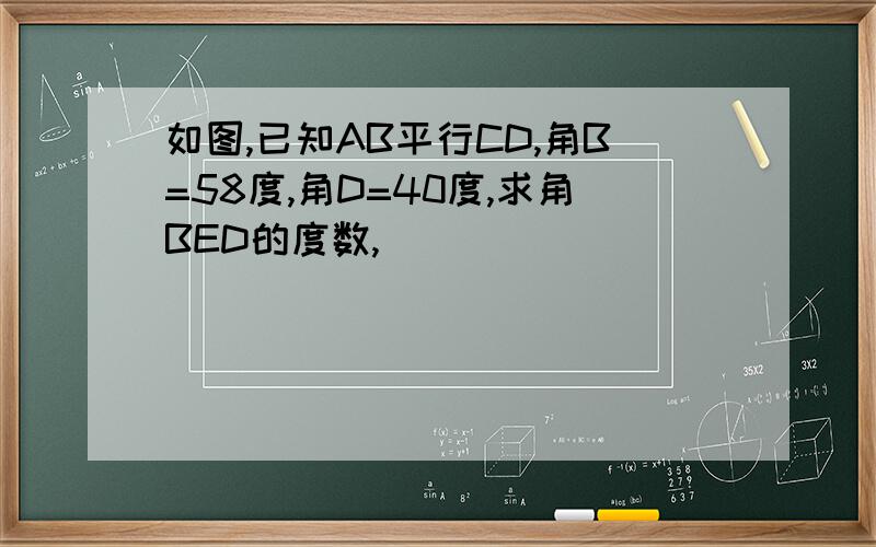 如图,已知AB平行CD,角B=58度,角D=40度,求角BED的度数,