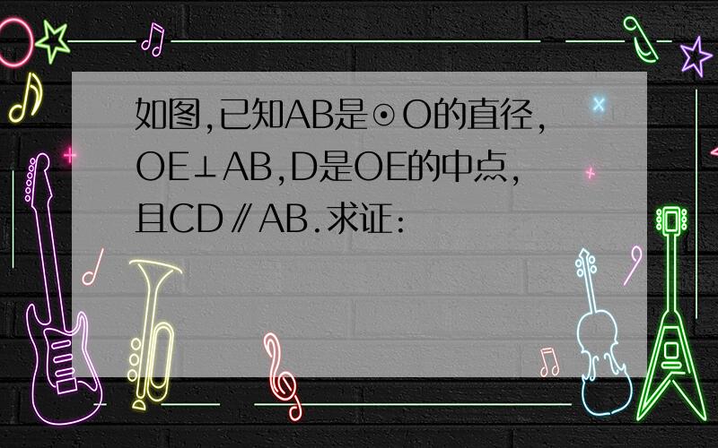 如图,已知AB是⊙O的直径,OE⊥AB,D是OE的中点,且CD∥AB.求证: