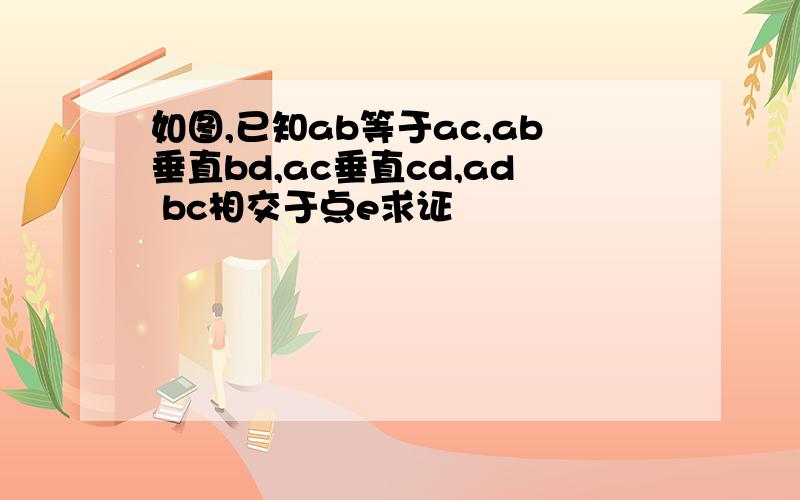 如图,已知ab等于ac,ab垂直bd,ac垂直cd,ad bc相交于点e求证