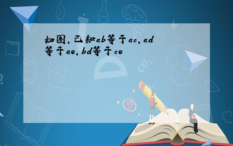 如图,已知ab等于ac,ad等于ae,bd等于ce