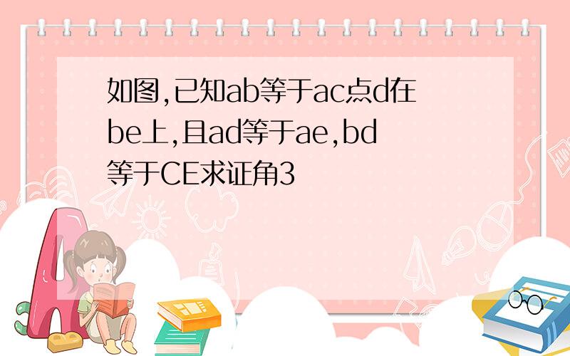 如图,已知ab等于ac点d在be上,且ad等于ae,bd等于CE求证角3