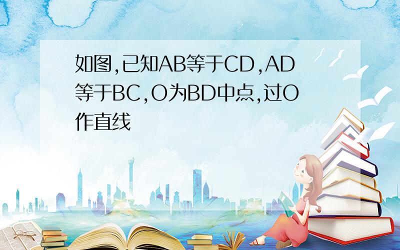 如图,已知AB等于CD,AD等于BC,O为BD中点,过O作直线