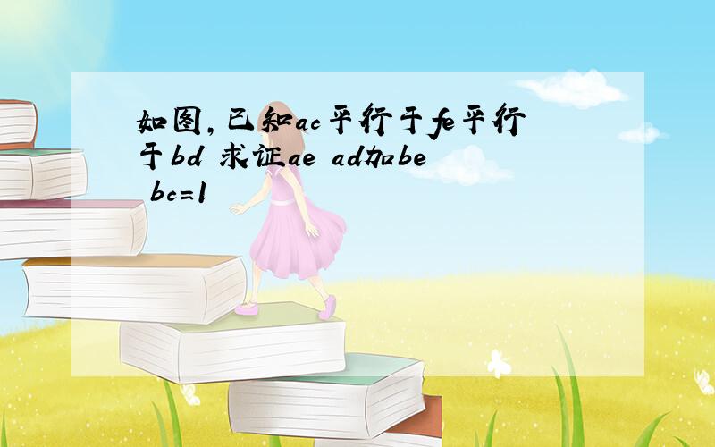 如图,已知ac平行于fe平行于bd 求证ae ad加be bc=1