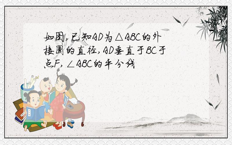 如图,已知AD为△ABC的外接圆的直径,AD垂直于BC于点F,∠ABC的平分线