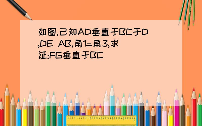 如图,已知AD垂直于BC于D,DE AB,角1=角3,求证:FG垂直于BC