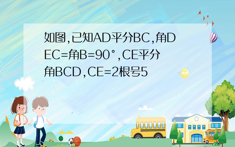 如图,已知AD平分BC,角DEC=角B=90°,CE平分角BCD,CE=2根号5