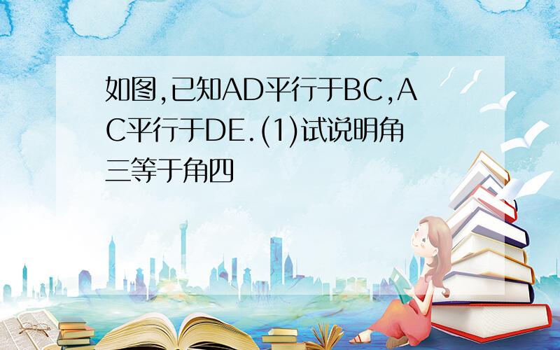 如图,已知AD平行于BC,AC平行于DE.(1)试说明角三等于角四