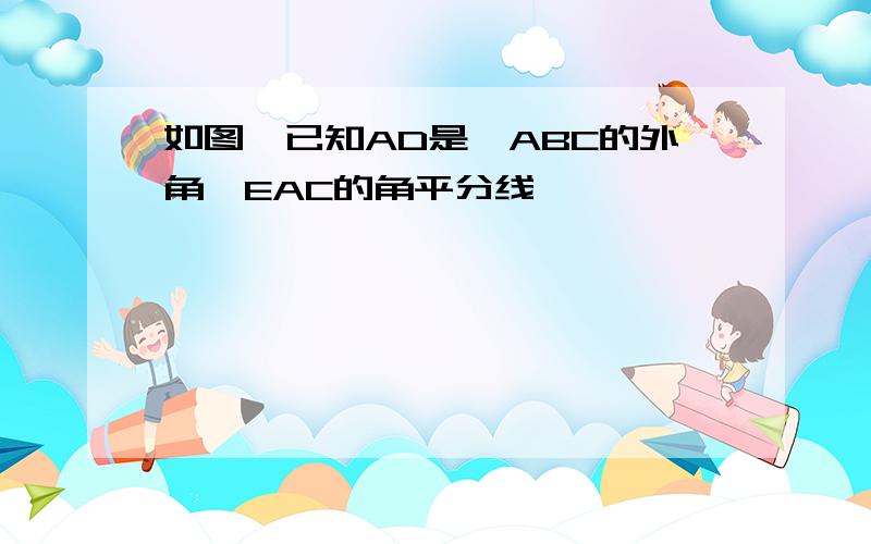 如图,已知AD是△ABC的外角∠EAC的角平分线