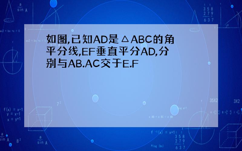 如图,已知AD是△ABC的角平分线,EF垂直平分AD,分别与AB.AC交于E.F