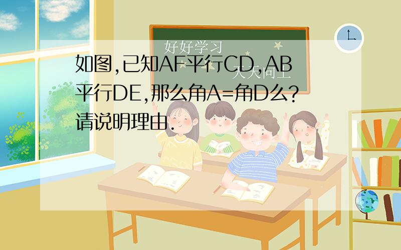 如图,已知AF平行CD,AB平行DE,那么角A=角D么?请说明理由.