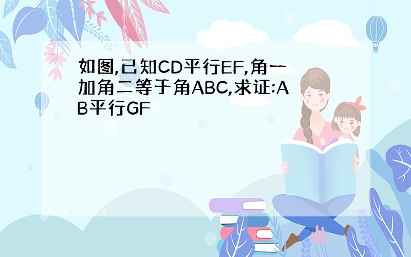 如图,已知CD平行EF,角一加角二等于角ABC,求证:AB平行GF