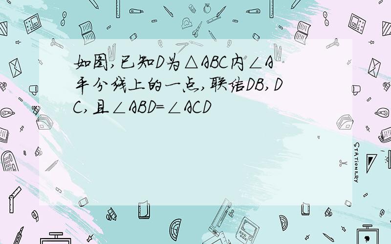 如图,已知D为△ABC内∠A平分线上的一点,联结DB,DC,且∠ABD=∠ACD