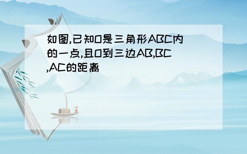 如图,已知O是三角形ABC内的一点,且O到三边AB,BC,AC的距离