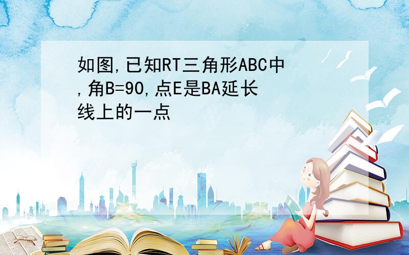 如图,已知RT三角形ABC中,角B=90,点E是BA延长线上的一点