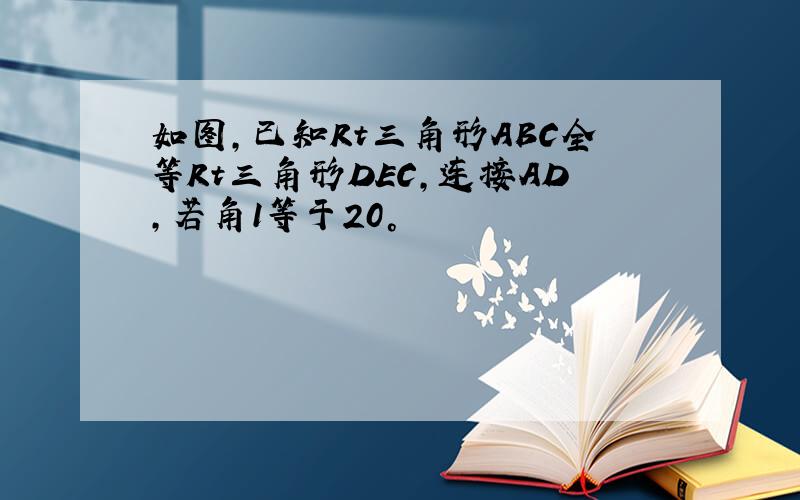 如图,已知Rt三角形ABC全等Rt三角形DEC,连接AD,若角1等于20°