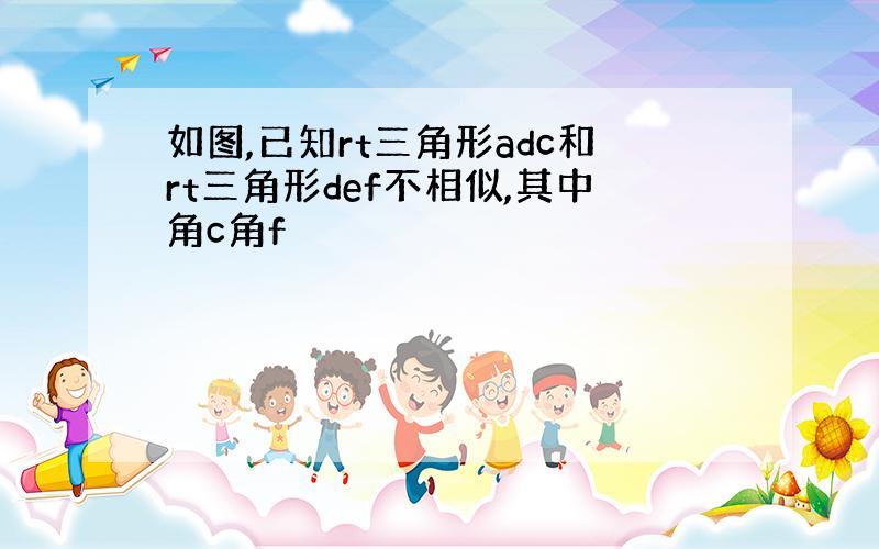 如图,已知rt三角形adc和rt三角形def不相似,其中角c角f