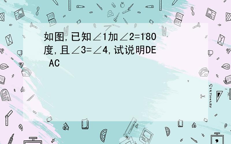 如图,已知∠1加∠2=180度,且∠3=∠4,试说明DE AC