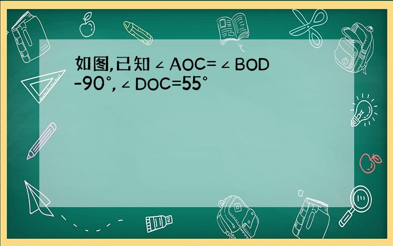 如图,已知∠AOC=∠BOD-90°,∠DOC=55°