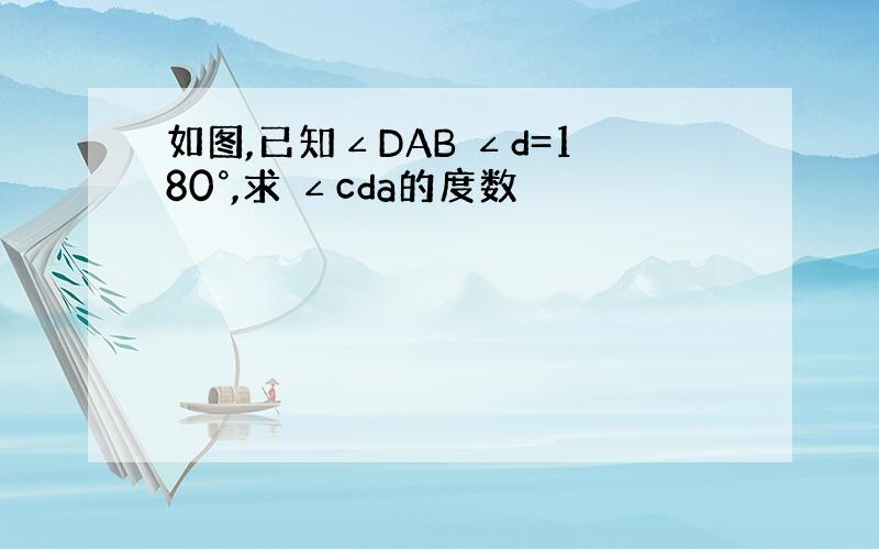 如图,已知∠DAB ∠d=180°,求 ∠cda的度数