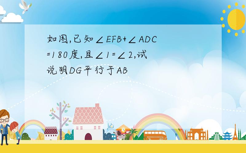 如图,已知∠EFB+∠ADC=180度,且∠1=∠2,试说明DG平行于AB