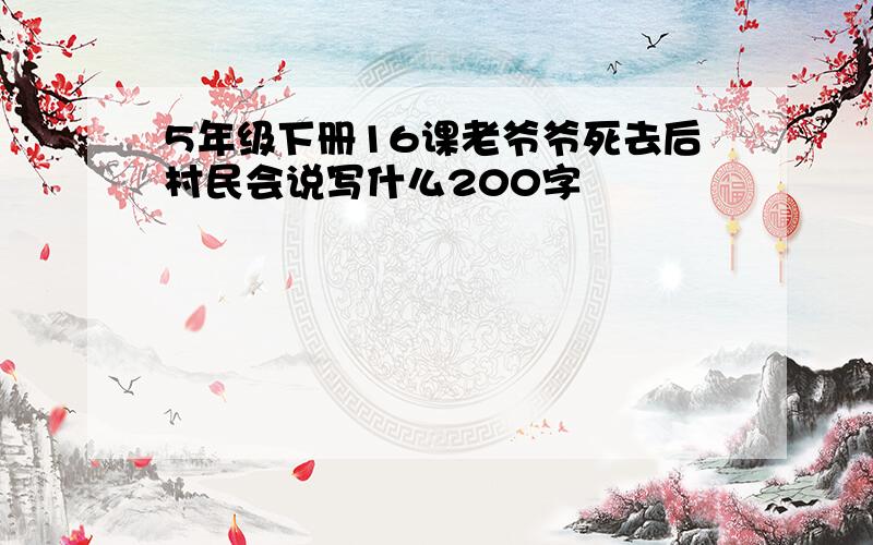 5年级下册16课老爷爷死去后村民会说写什么200字