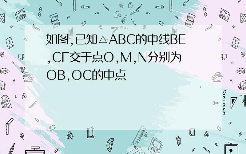 如图,已知△ABC的中线BE,CF交于点O,M,N分别为OB,OC的中点