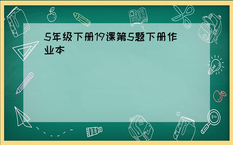 5年级下册19课第5题下册作业本