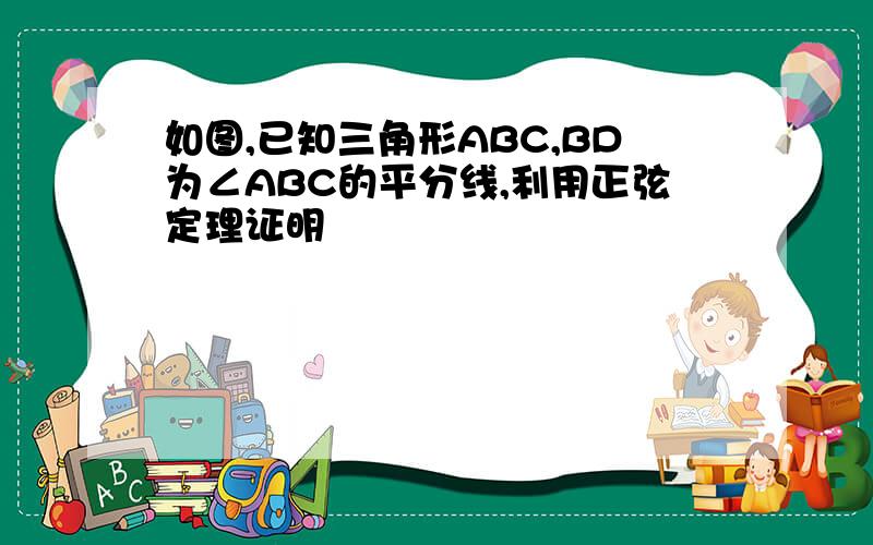 如图,已知三角形ABC,BD为∠ABC的平分线,利用正弦定理证明