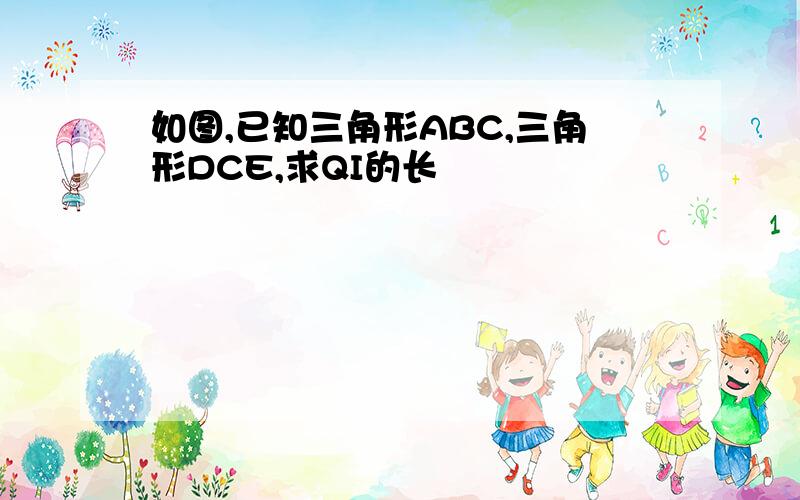 如图,已知三角形ABC,三角形DCE,求QI的长