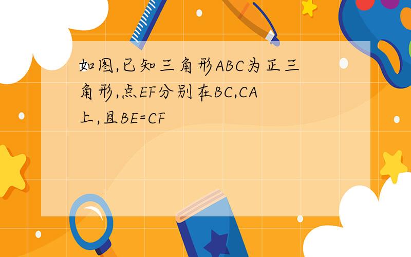 如图,已知三角形ABC为正三角形,点EF分别在BC,CA上,且BE=CF