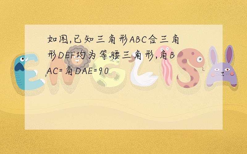 如图,已知三角形ABC合三角形DEF均为等腰三角形,角BAC=角DAE=90