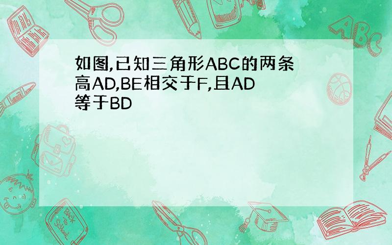 如图,已知三角形ABC的两条高AD,BE相交于F,且AD等于BD