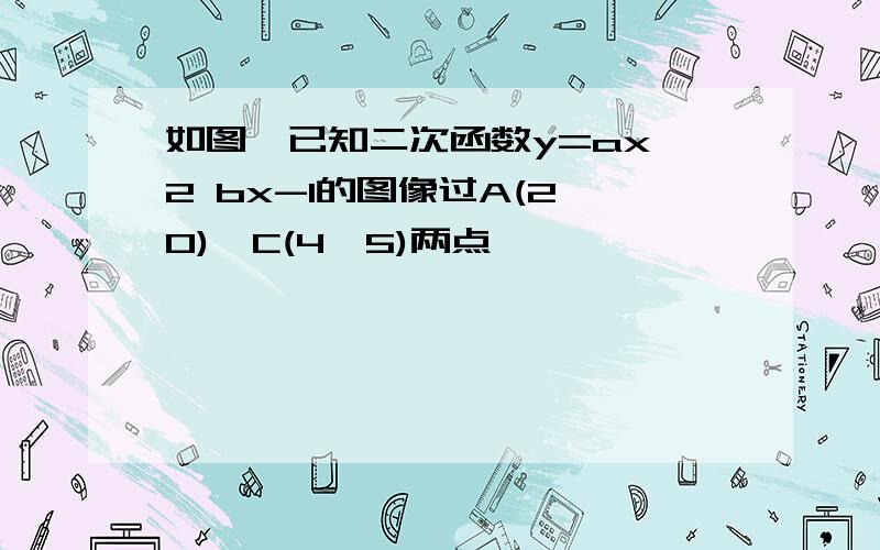 如图,已知二次函数y=ax^2 bx-1的图像过A(2,0),C(4,5)两点,