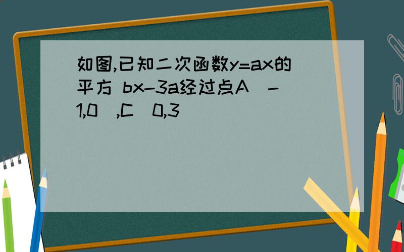 如图,已知二次函数y=ax的平方 bx-3a经过点A(-1,0),C(0,3)