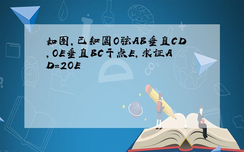 如图,已知圆O弦AB垂直CD,OE垂直BC于点E,求证AD=2OE