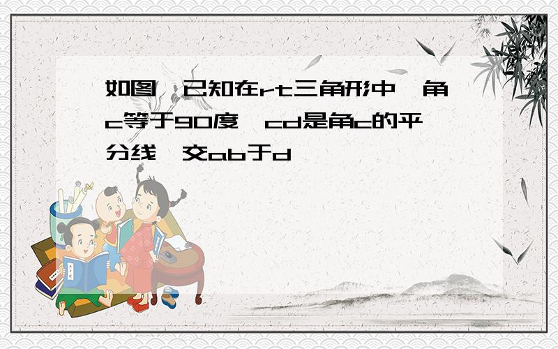 如图,已知在rt三角形中,角c等于90度,cd是角c的平分线,交ab于d