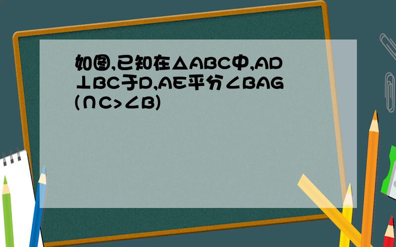 如图,已知在△ABC中,AD⊥BC于D,AE平分∠BAG(∩C>∠B)