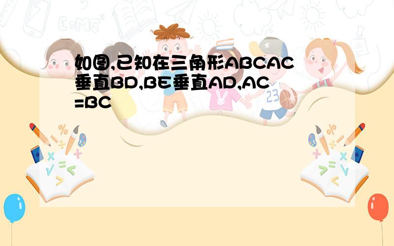 如图,已知在三角形ABCAC垂直BD,BE垂直AD,AC=BC