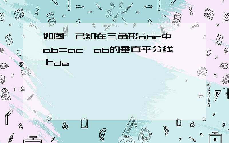 如图,已知在三角形abc中,ab=ac,ab的垂直平分线上de