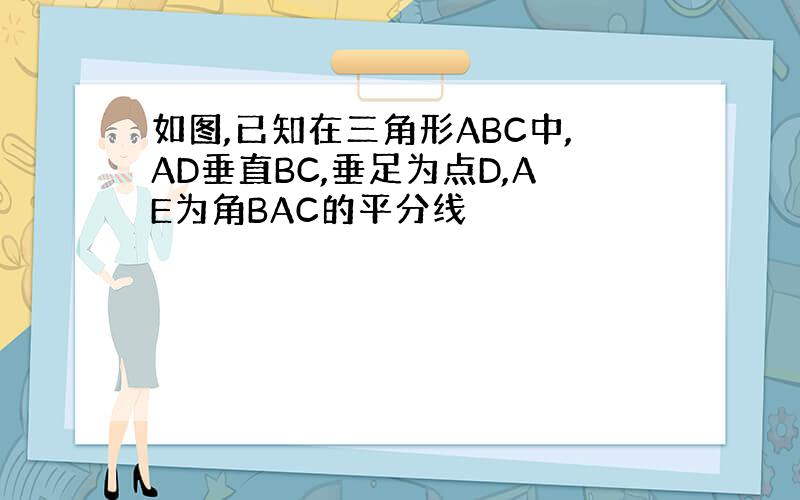 如图,已知在三角形ABC中,AD垂直BC,垂足为点D,AE为角BAC的平分线