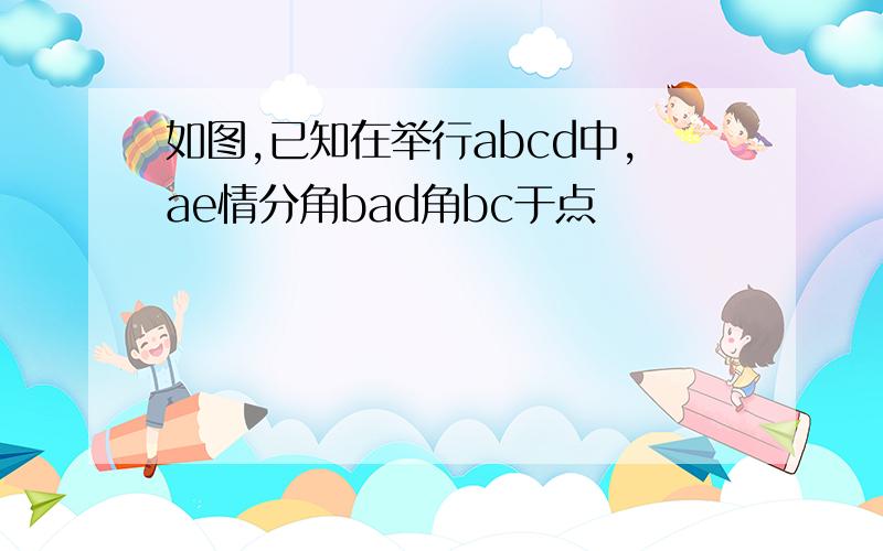 如图,已知在举行abcd中,ae情分角bad角bc于点