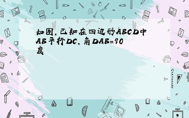 如图,已知在四边形ABCD中AB平行DC,角DAB=90度