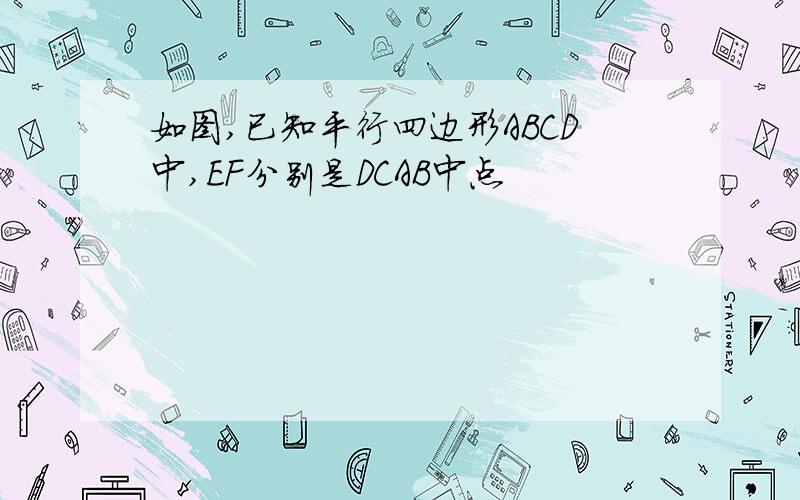 如图,已知平行四边形ABCD中,EF分别是DCAB中点